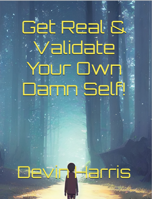 Get Real & Validate Your Own Damn Self!